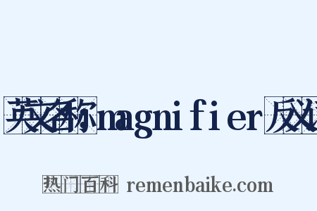 英文名称：magnifier反义词是什么意思的图片